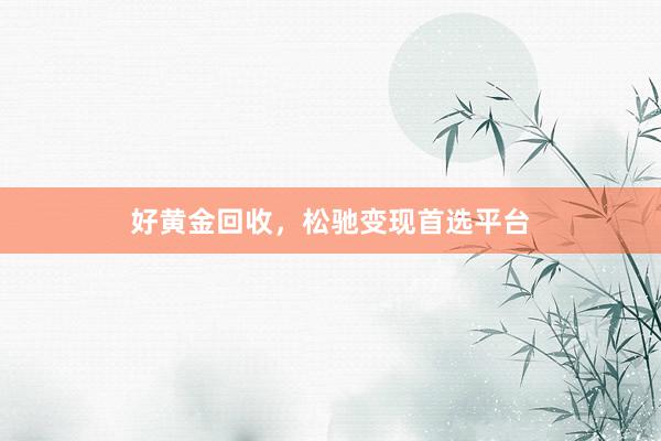 好黄金回收，松驰变现首选平台