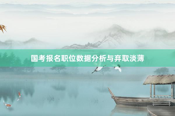 国考报名职位数据分析与弃取淡薄