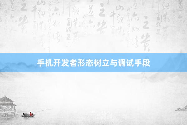 手机开发者形态树立与调试手段