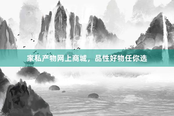 家私产物网上商城，品性好物任你选