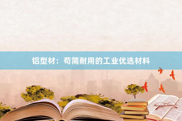 铝型材：苟简耐用的工业优选材料