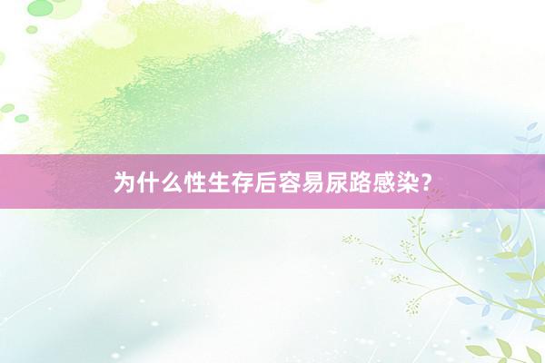 为什么性生存后容易尿路感染？