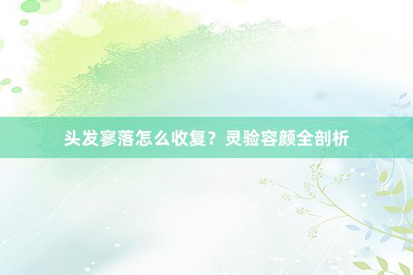 头发寥落怎么收复？灵验容颜全剖析