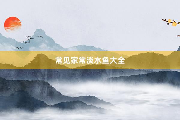 常见家常淡水鱼大全