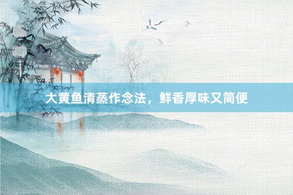 大黄鱼清蒸作念法，鲜香厚味又简便